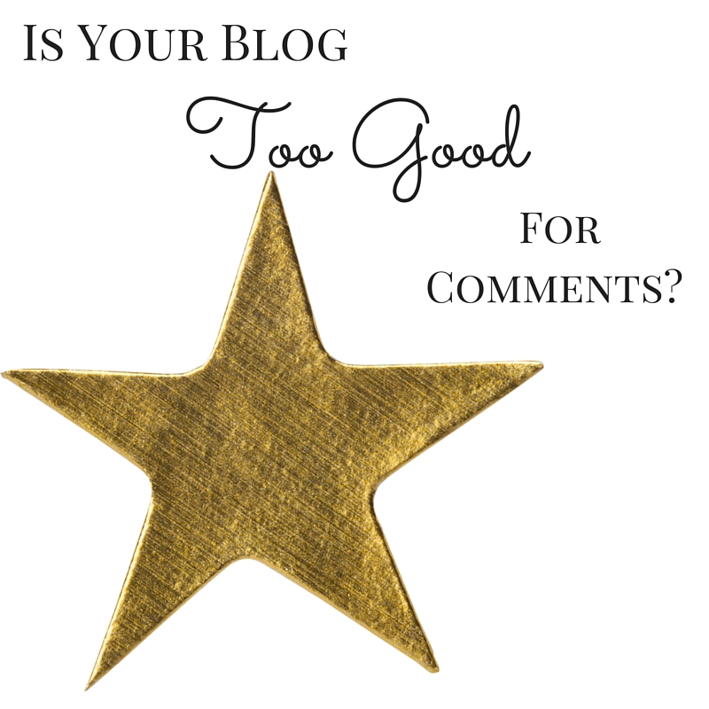 s Your Blog TOO GOOD For Comments?