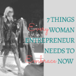 7 Things EVERY Woman Entrepreneur Needs to EMBRACE, Now!
