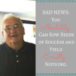 Is it Possible to Continue to Sow Seeds of Success and Never Read a Harvest?