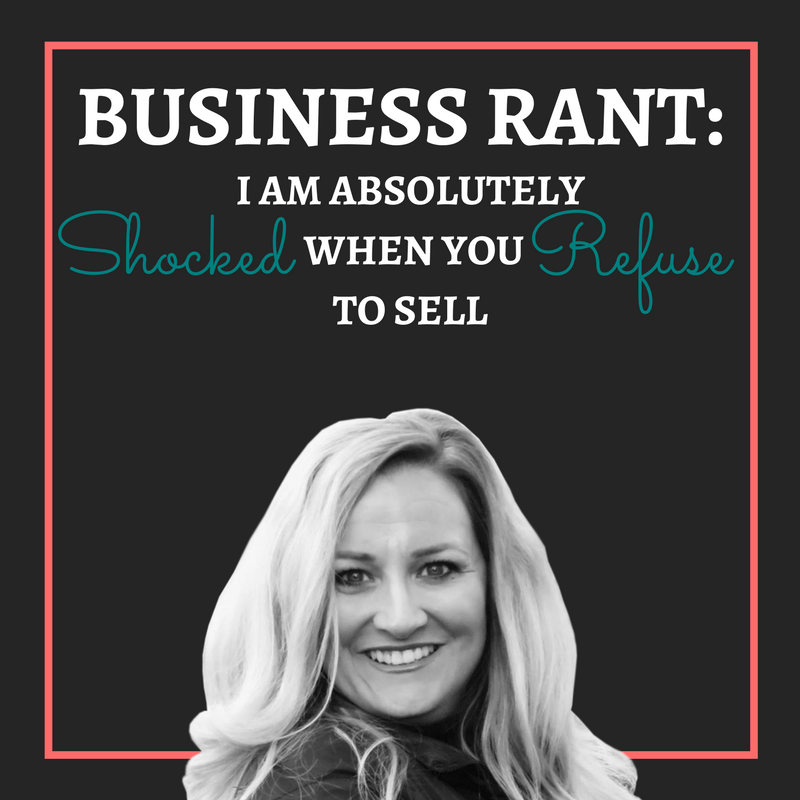 Business Rant: I am Absolutely Shocked When You Refuse to Sell