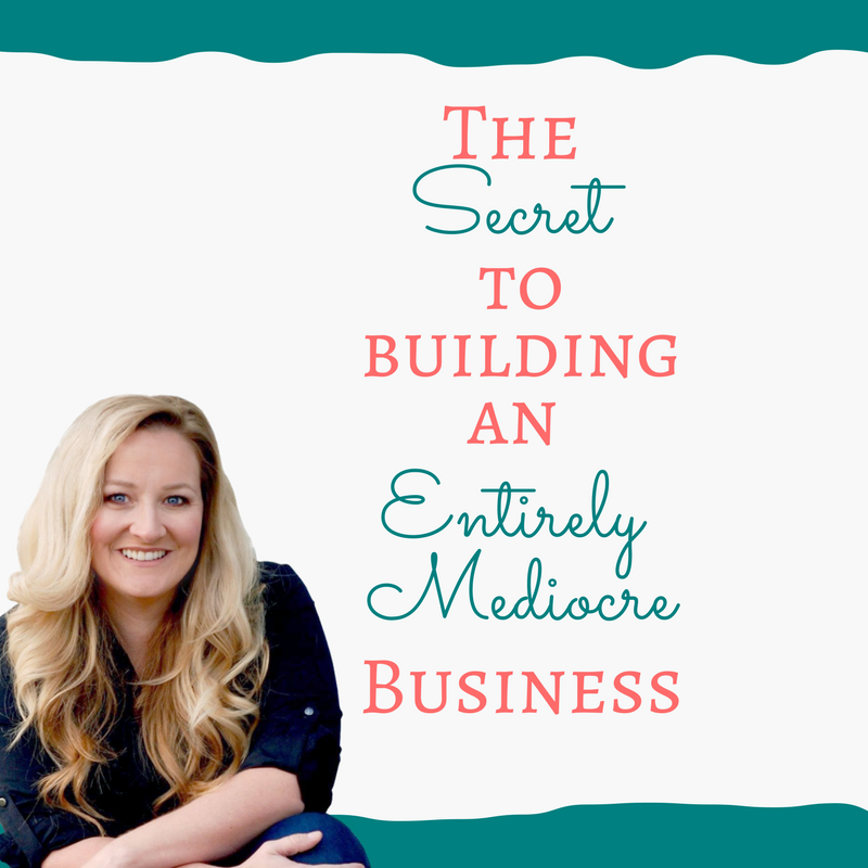 THE SECRET TO BUILDING A MEDIOCRE, BARELY MAKING ENDS MEET BUSINESS.